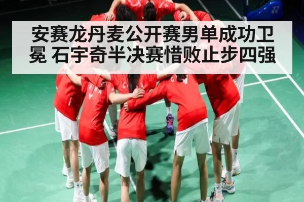 安赛龙丹麦公开赛男单成功卫冕 石宇奇半决赛惜败止步四强
