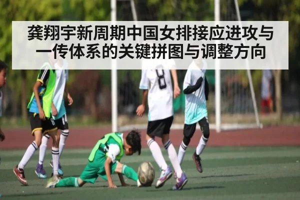 龚翔宇新周期中国女排接应进攻与一传体系的关键拼图与调整方向